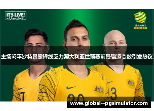 主场闷平沙特暴露锋线乏力澳大利亚世预赛前景骤添变数引发热议 主场闷平沙特暴露锋线乏力澳大利亚世预赛前景骤添变数引发热议