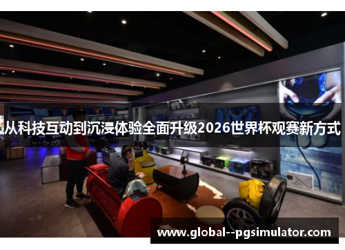 从科技互动到沉浸体验全面升级2026世界杯观赛新方式 从科技互动到沉浸体验全面升级2026世界杯观赛新方式