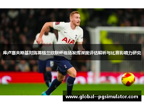 库卢塞夫斯基对阵英格兰欧联杯临场发挥深度评估解析与比赛影响力研究