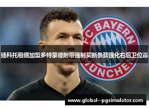 扬科托租借加盟多特蒙德附带强制买断条款强化右后卫位置 扬科托租借加盟多特蒙德附带强制买断条款强化右后卫位置