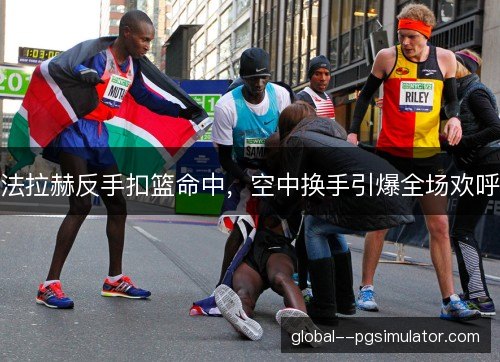 法拉赫反手扣篮命中,空中换手引爆全场欢呼 法拉赫反手扣篮命中,空中换手引爆全场欢呼
